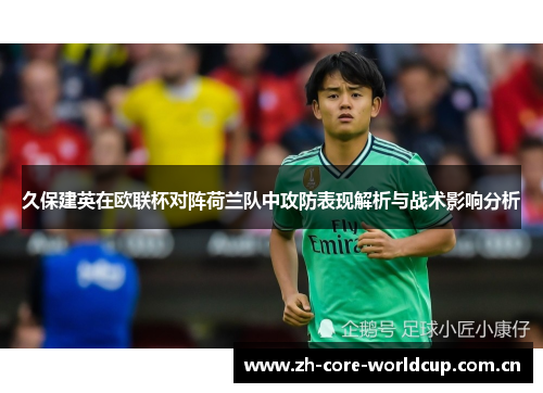 久保建英在欧联杯对阵荷兰队中攻防表现解析与战术影响分析 久保建英在欧联杯对阵荷兰队中攻防表现解析与战术影响分析