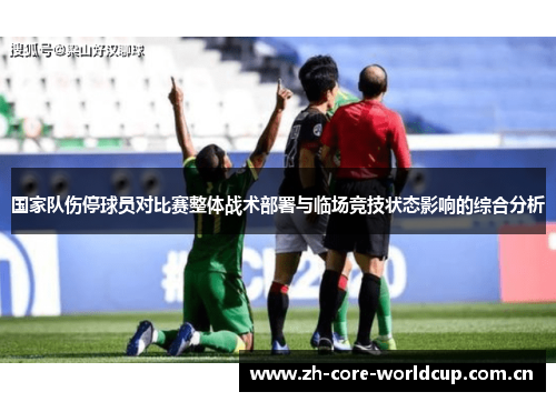 国家队伤停球员对比赛整体战术部署与临场竞技状态影响的综合分析 国家队伤停球员对比赛整体战术部署与临场竞技状态影响的综合分析